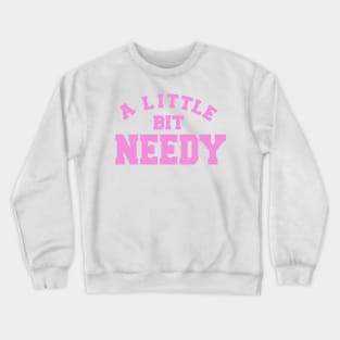 A Little Bit Needy Crewneck Sweatshirt